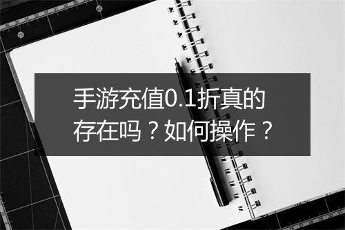手游充值0.1折真的存在吗?如何操作?