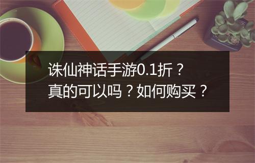 诛仙神话手游0.1折?真的可以吗?如何购买?