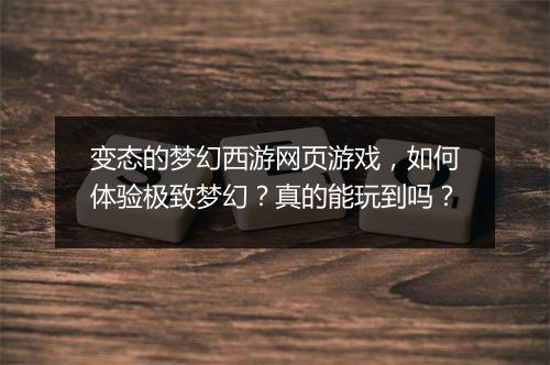 变态的梦幻西游网页游戏,如何体验极致梦幻?真的能玩到吗?