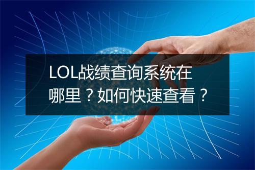LOL战绩查询系统在哪里?如何快速查看?
