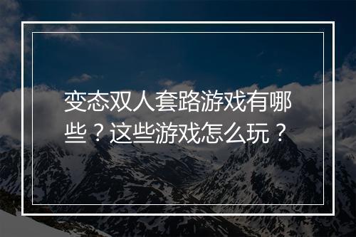 变态双人套路游戏有哪些?这些游戏怎么玩?