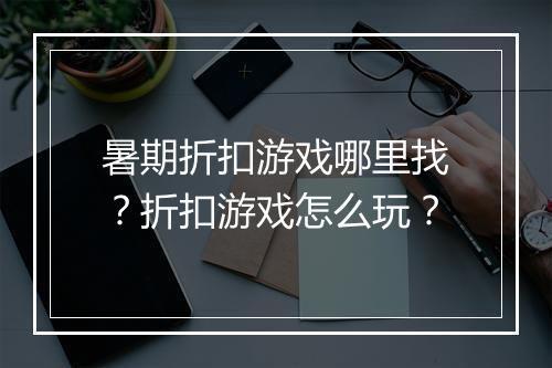 暑期折扣游戏哪里找?折扣游戏怎么玩?
