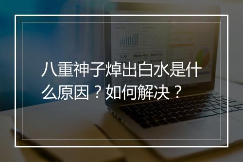八重神子焯出白水是什么原因?如何解决?