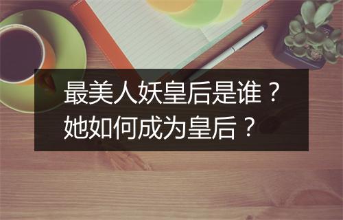最美人妖皇后是谁?她如何成为皇后?