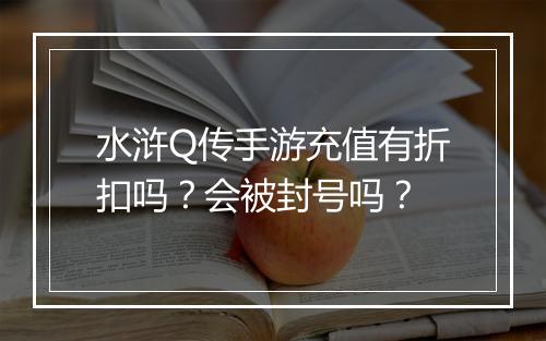水浒Q传手游充值有折扣吗？会被封号吗？
