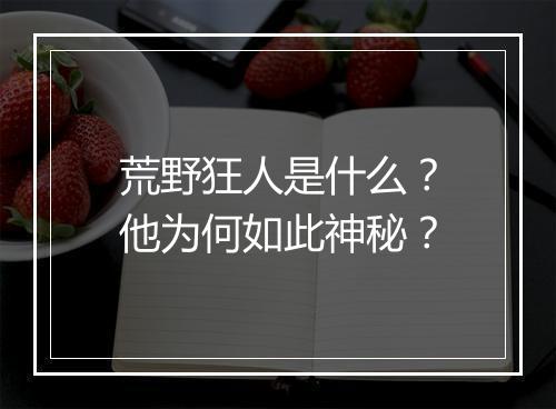 荒野狂人是什么?他为何如此神秘?