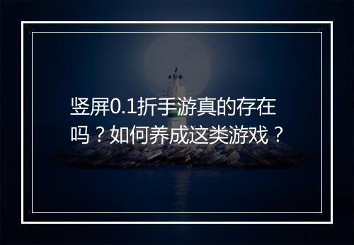 竖屏0.1折手游真的存在吗?如何养成这类游戏?