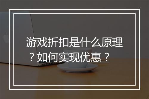 游戏折扣是什么原理?如何实现优惠?