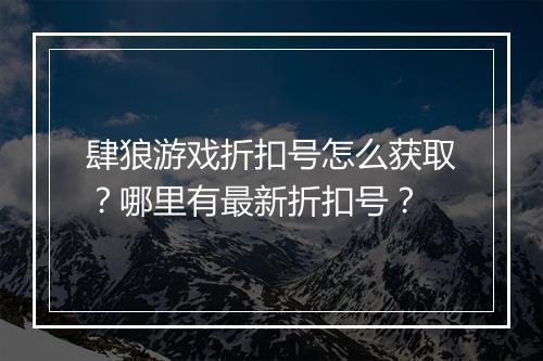 肆狼游戏折扣号怎么获取?哪里有最新折扣号?