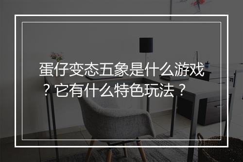 蛋仔变态五象是什么游戏?它有什么特色玩法?