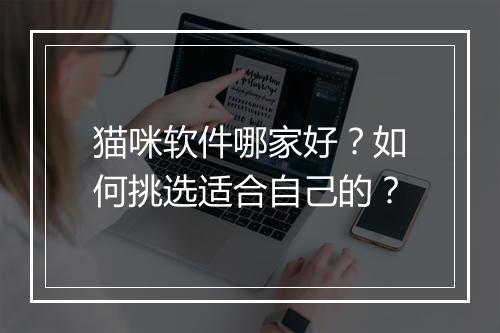 猫咪软件哪家好?如何挑选适合自己的?