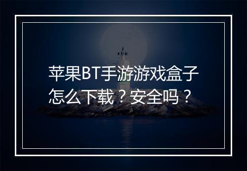 苹果BT手游游戏盒子怎么下载?安全吗?