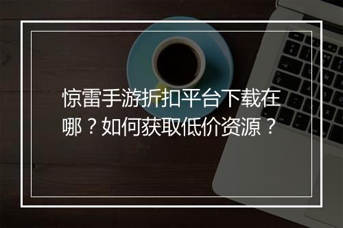 惊雷手游折扣平台下载在哪?如何获取低价资源?