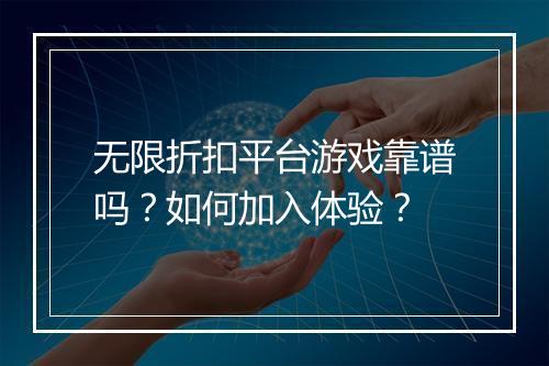 无限折扣平台游戏靠谱吗？如何加入体验？