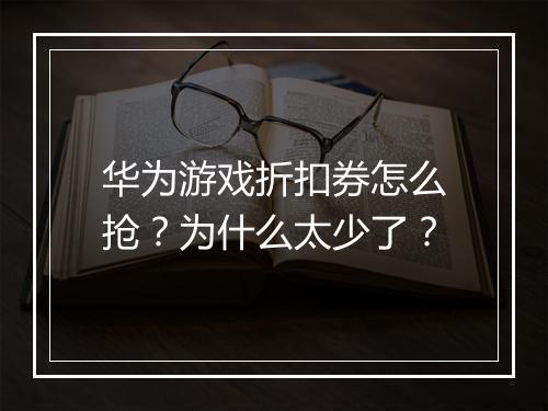 华为游戏折扣券怎么抢?为什么太少了?