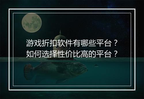 游戏折扣软件有哪些平台?如何选择性价比高的平台?