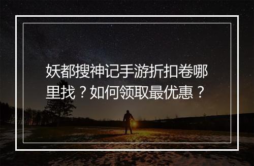 妖都搜神记手游折扣卷哪里找？如何领取最优惠？