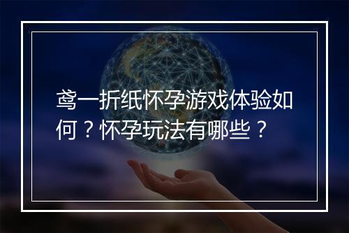 鸢一折纸怀孕游戏体验如何？怀孕玩法有哪些？