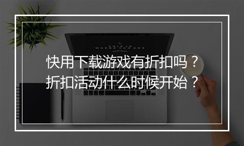 快用下载游戏有折扣吗?折扣活动什么时候开始?