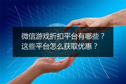 微信游戏折扣平台有哪些?这些平台怎么获取优惠?