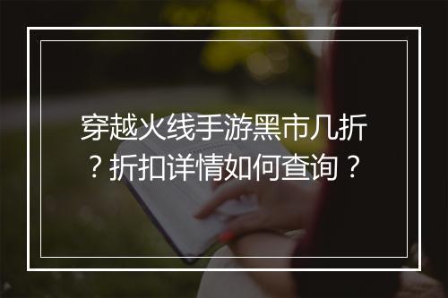 穿越火线手游黑市几折?折扣详情如何查询?