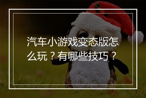 汽车小游戏变态版怎么玩?有哪些技巧?