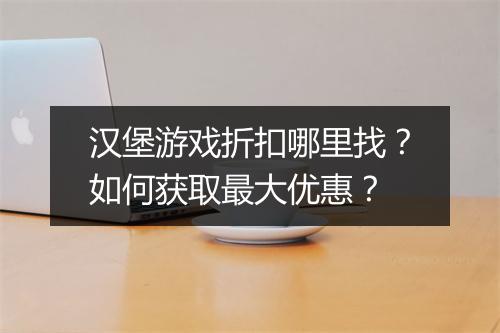 汉堡游戏折扣哪里找?如何获取最大优惠?