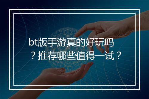bt版手游真的好玩吗？推荐哪些值得一试？