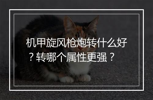 机甲旋风枪炮转什么好?转哪个属性更强?