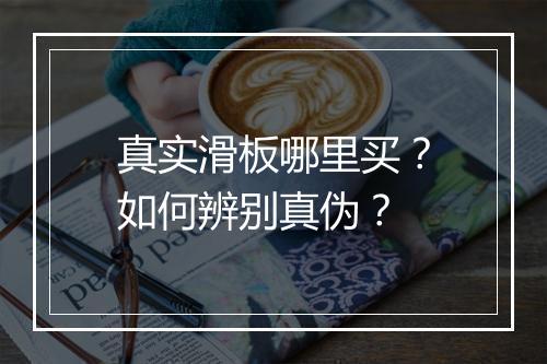 真实滑板哪里买?如何辨别真伪?