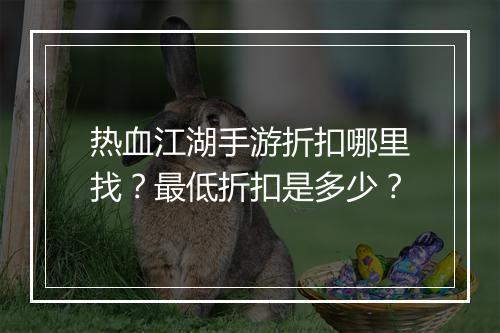热血江湖手游折扣哪里找?最低折扣是多少?