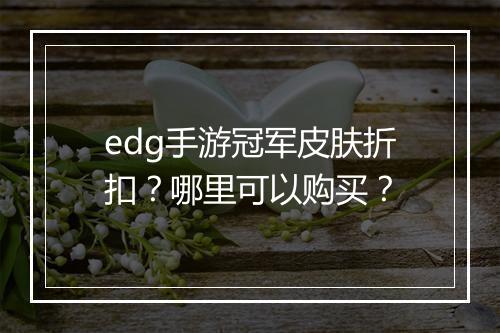 edg手游冠军皮肤折扣?哪里可以购买?