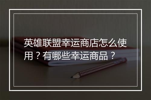 英雄联盟幸运商店怎么使用?有哪些幸运商品?