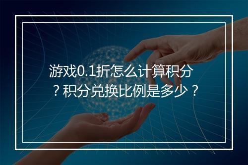 游戏0.1折怎么计算积分?积分兑换比例是多少?