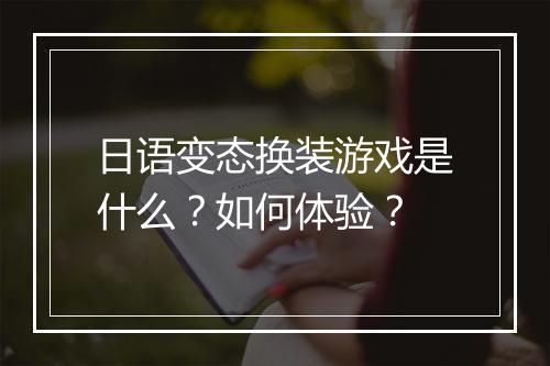 日语变态换装游戏是什么？如何体验？