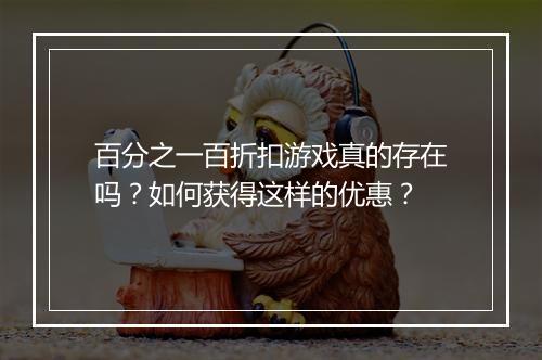 百分之一百折扣游戏真的存在吗?如何获得这样的优惠?