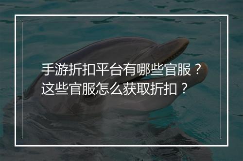手游折扣平台有哪些官服？这些官服怎么获取折扣？