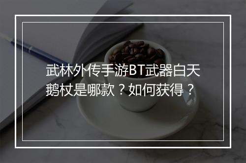 武林外传手游BT武器白天鹅杖是哪款?如何获得?