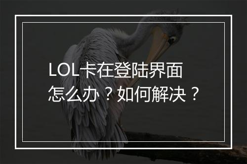 LOL卡在登陆界面怎么办?如何解决?