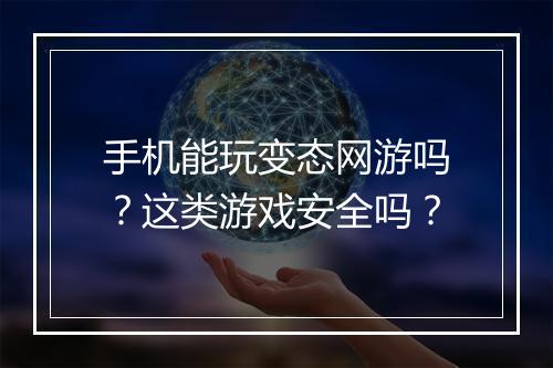 手机能玩变态网游吗?这类游戏安全吗?