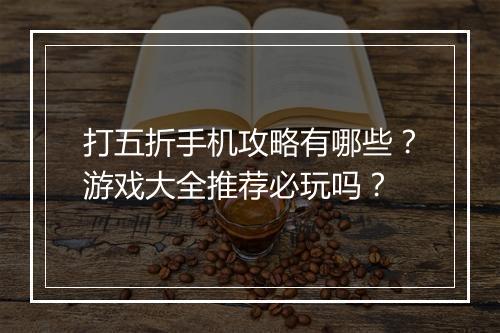 打五折手机攻略有哪些？游戏大全推荐必玩吗？