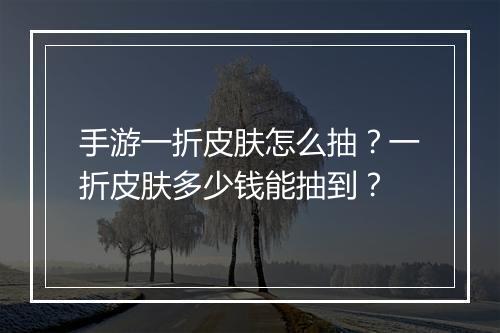 手游一折皮肤怎么抽?一折皮肤多少钱能抽到?