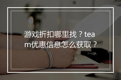 游戏折扣哪里找?team优惠信息怎么获取?