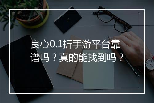 良心0.1折手游平台靠谱吗?真的能找到吗?