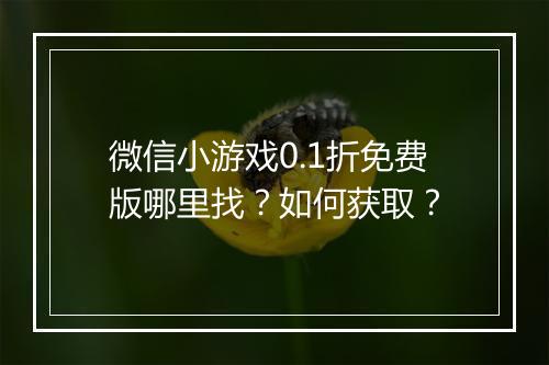 微信小游戏0.1折免费版哪里找?如何获取?