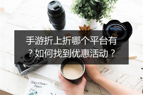 手游折上折哪个平台有？如何找到优惠活动？