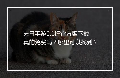 末日手游0.1折官方版下载真的免费吗?哪里可以找到?