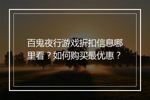 百鬼夜行游戏折扣信息哪里看?如何购买最优惠?