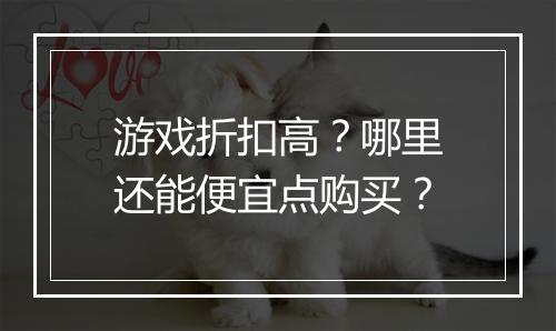 游戏折扣高?哪里还能便宜点购买?