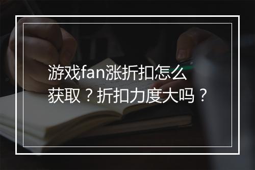 游戏fan涨折扣怎么获取?折扣力度大吗?